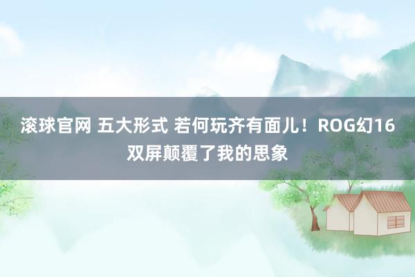 滚球官网 五大形式 若何玩齐有面儿！ROG幻16双屏颠覆了我的思象