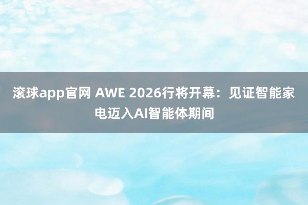 滚球app官网 AWE 2026行将开幕：见证智能家电迈入AI智能体期间