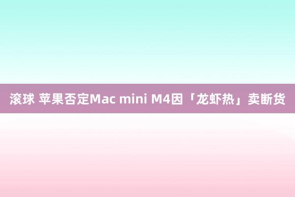 滚球 苹果否定Mac mini M4因「龙虾热」卖断货