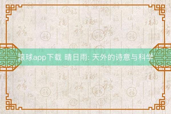 滚球app下载 晴日雨: 天外的诗意与科学