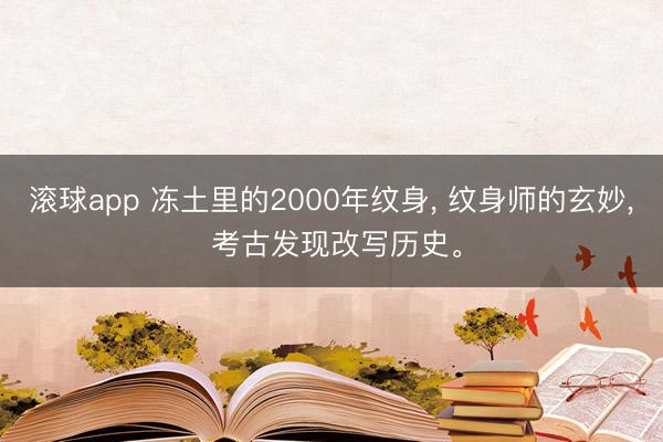 滚球app 冻土里的2000年纹身, 纹身师的玄妙, 考古发现改写历史。