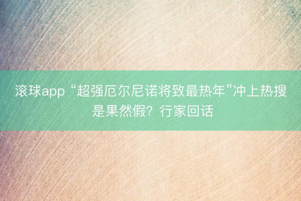 滚球app “超强厄尔尼诺将致最热年”冲上热搜 是果然假？行家回话