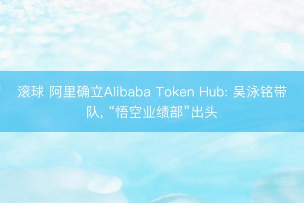 滚球 阿里确立Alibaba Token Hub: 吴泳铭带队, “悟空业绩部”出头