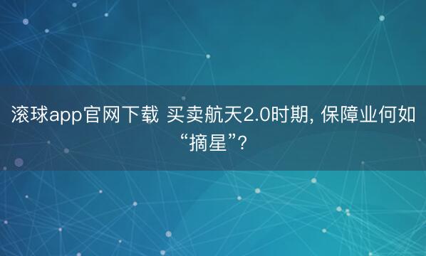 滚球app官网下载 买卖航天2.0时期, 保障业何如“摘星”?