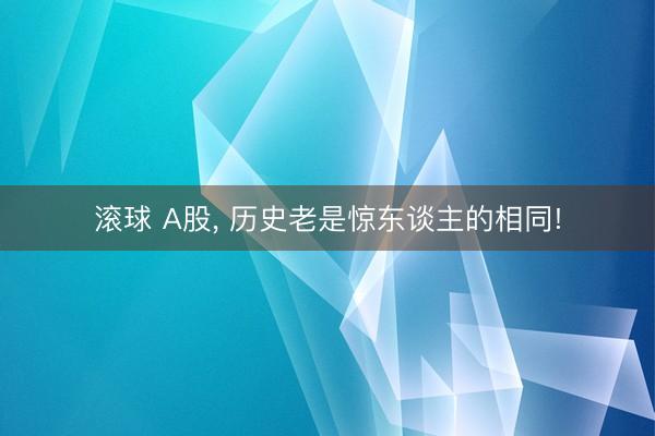 滚球 A股, 历史老是惊东谈主的相同!