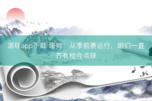 滚球app下载 塔帅：从季前赛运行，咱们一直齐有检会点球