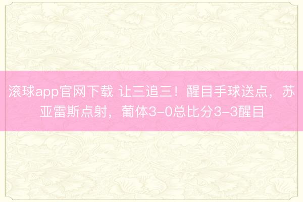 滚球app官网下载 让三追三！醒目手球送点，苏亚雷斯点射，葡体3-0总比分3-3醒目