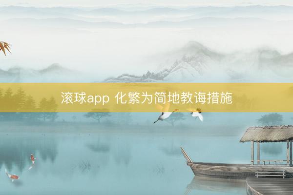滚球app 化繁为简地教诲措施