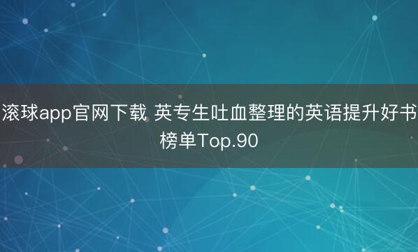 滚球app官网下载 英专生吐血整理的英语提升好书榜单Top.90