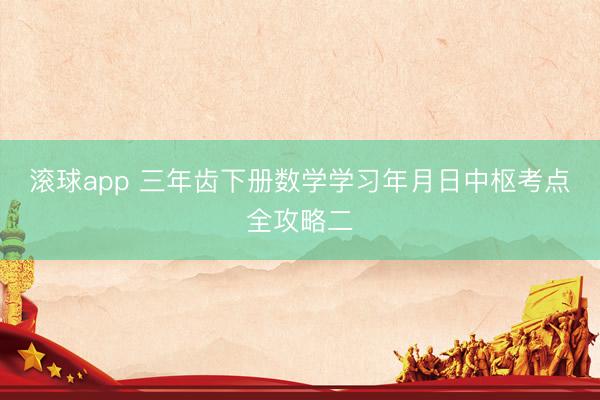 滚球app 三年齿下册数学学习年月日中枢考点全攻略二