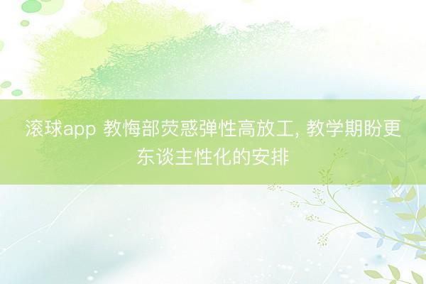 滚球app 教悔部荧惑弹性高放工, 教学期盼更东谈主性化的安排