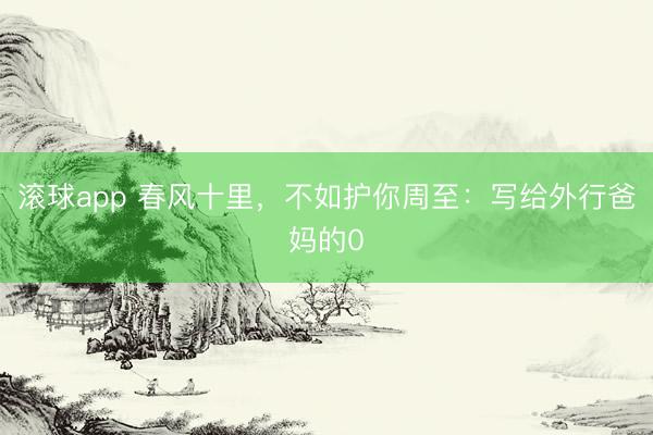 滚球app 春风十里，不如护你周至：写给外行爸妈的0
