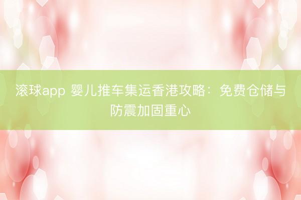 滚球app 婴儿推车集运香港攻略：免费仓储与防震加固重心