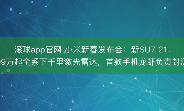 滚球app官网 小米新春发布会：新SU7 21.99万起全系下千里激光雷达，首款手机龙虾负责封测