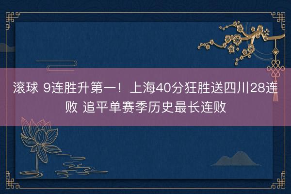 滚球 9连胜升第一！上海40分狂胜送四川28连败 追平单赛季历史最长连败