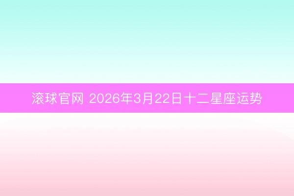 滚球官网 2026年3月22日十二星座运势