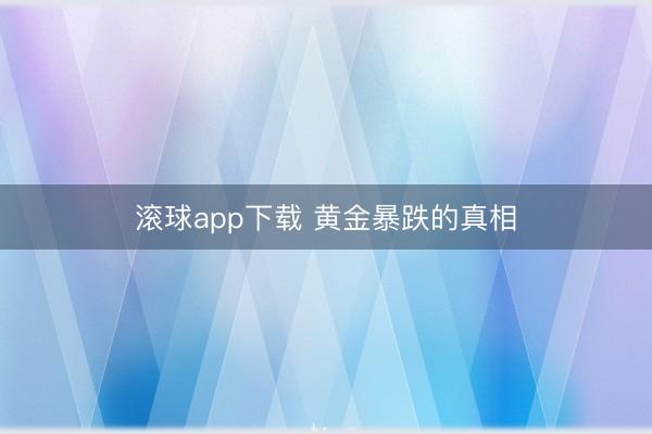 滚球app下载 黄金暴跌的真相