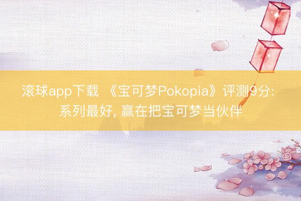 滚球app下载 《宝可梦Pokopia》评测9分: 系列最好, 赢在把宝可梦当伙伴