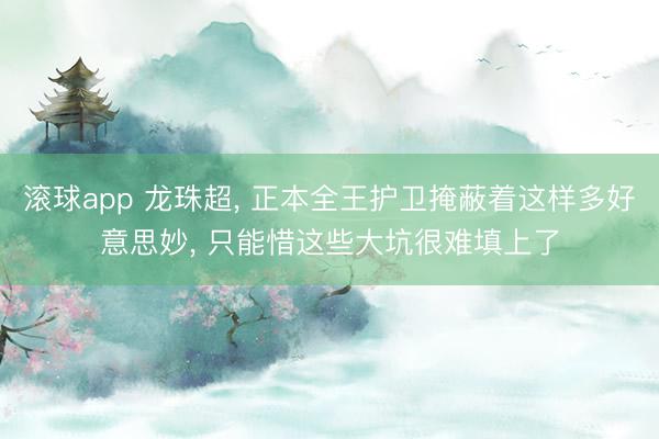 滚球app 龙珠超, 正本全王护卫掩蔽着这样多好意思妙, 只能惜这些大坑很难填上了