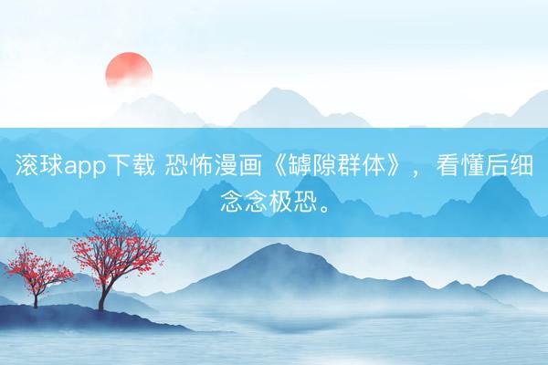 滚球app下载 恐怖漫画《罅隙群体》，看懂后细念念极恐。