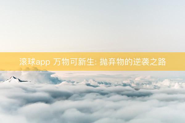 滚球app 万物可新生: 抛弃物的逆袭之路