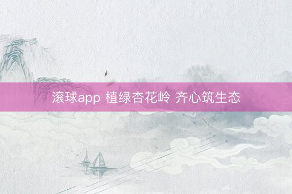 滚球app 植绿杏花岭 齐心筑生态