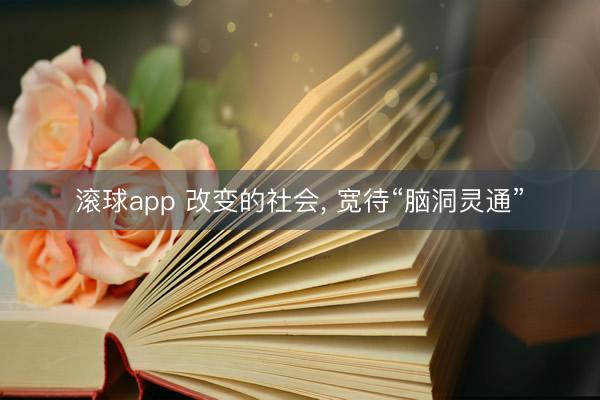 滚球app 改变的社会, 宽待“脑洞灵通”