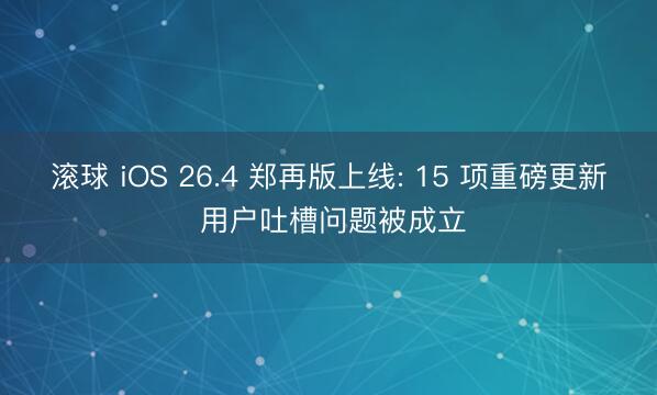 滚球 iOS 26.4 郑再版上线: 15 项重磅更新 用户吐槽问题被成立