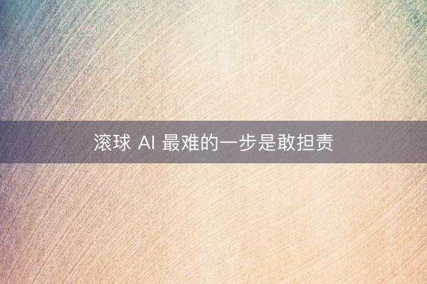 滚球 AI 最难的一步是敢担责