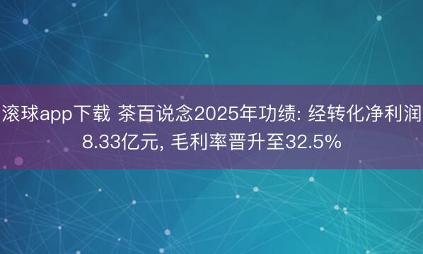 滚球app下载 茶百说念2025年功绩: 经转化净利润8.33亿元, 毛利率晋升至32.5%