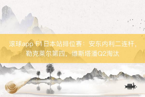 滚球app F1日本站排位赛：安东内利二连杆，勒克莱尔第四，维斯塔潘Q2淘汰