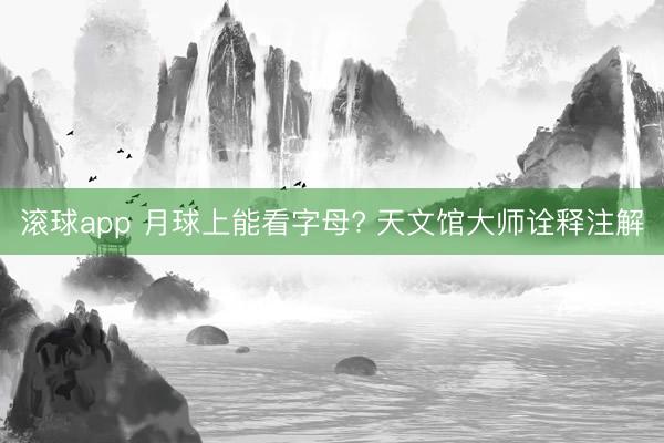 滚球app 月球上能看字母? 天文馆大师诠释注解