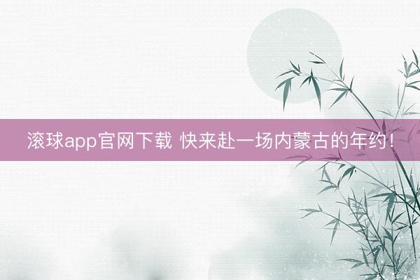 滚球app官网下载 快来赴一场内蒙古的年约！
