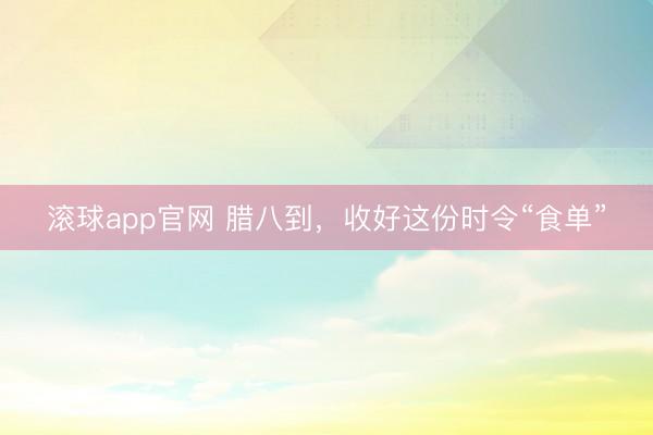 滚球app官网 腊八到，收好这份时令“食单”