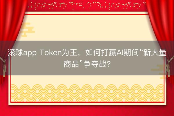 滚球app Token为王，如何打赢AI期间“新大量商品”争夺战？