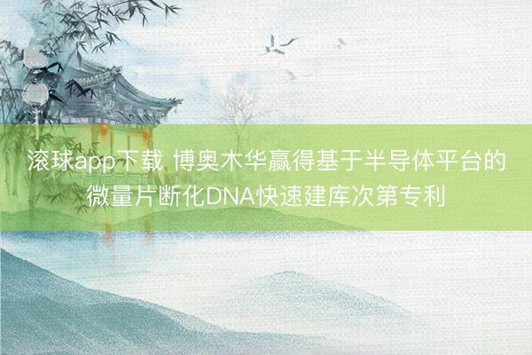 滚球app下载 博奥木华赢得基于半导体平台的微量片断化DNA快速建库次第专利