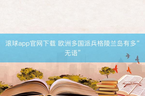 滚球app官网下载 欧洲多国派兵格陵兰岛有多“无语”