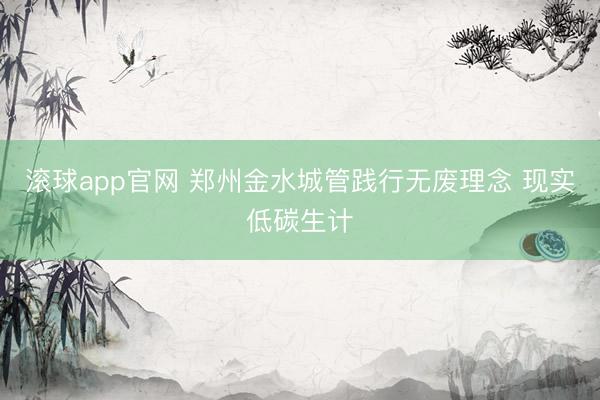 滚球app官网 郑州金水城管践行无废理念 现实低碳生计