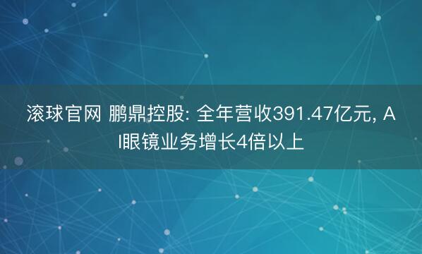 滚球官网 鹏鼎控股: 全年营收391.47亿元, AI眼镜业务增长4倍以上