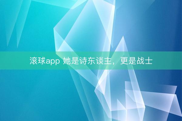 滚球app 她是诗东谈主，更是战士