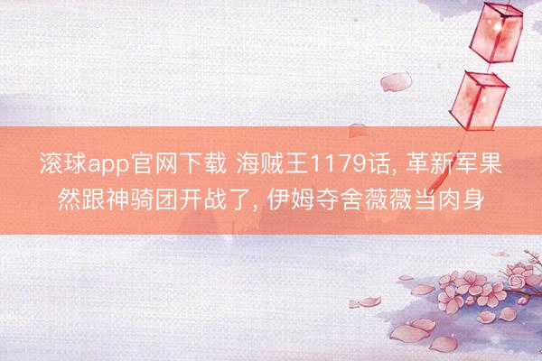 滚球app官网下载 海贼王1179话， 革新军果然跟神骑团开战了， 伊姆夺舍薇薇当肉身