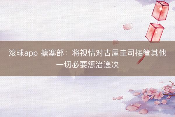 滚球app 搪塞部:将视情对古屋圭司接管其他一切必要惩治递次