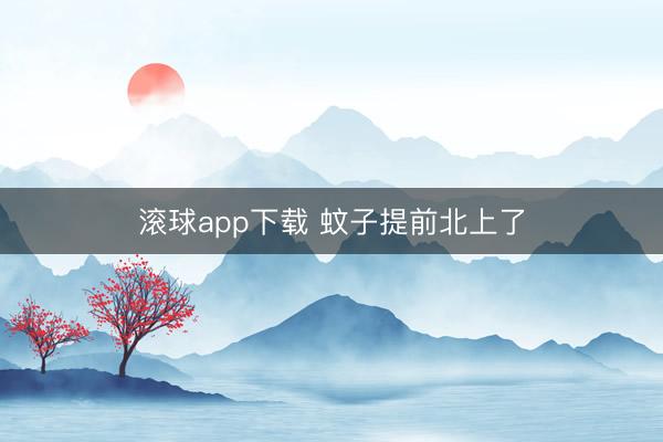 滚球app下载 蚊子提前北上了