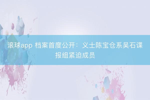 滚球app 档案首度公开：义士陈宝仓系吴石谍报组紧迫成员