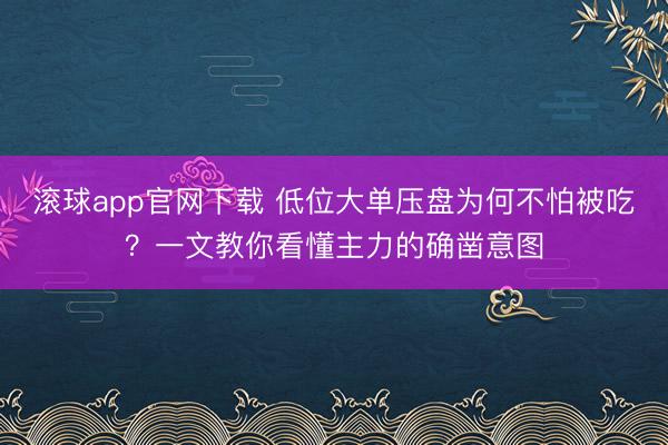 滚球app官网下载 低位大单压盘为何不怕被吃？一文教你看懂主力的确凿意图