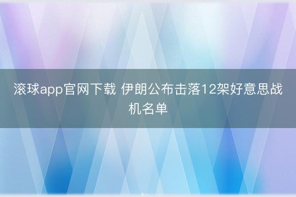 滚球app官网下载 伊朗公布击落12架好意思战机名单