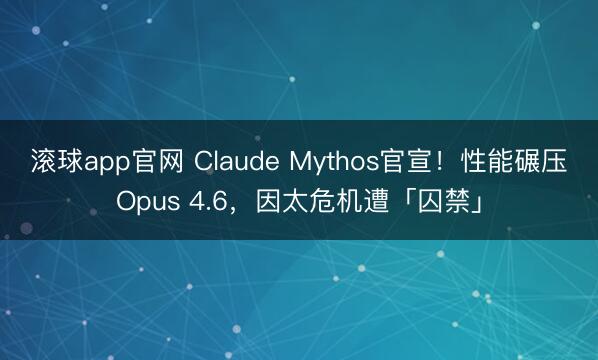 滚球app官网 Claude Mythos官宣!性能碾压Opus 4.6,因太危机遭「囚禁」