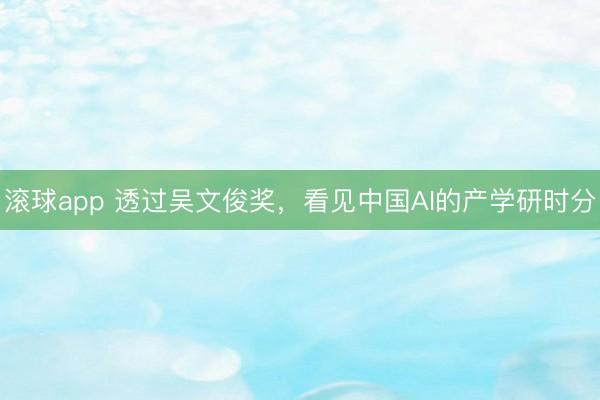 滚球app 透过吴文俊奖,看见中国AI的产学研时分