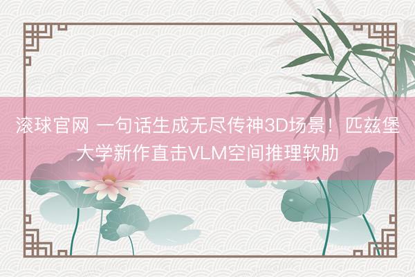 滚球官网 一句话生成无尽传神3D场景!匹兹堡大学新作直击VLM空间推理软肋