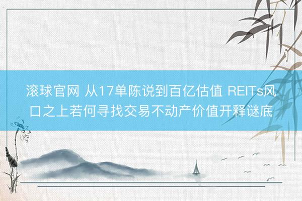 滚球官网 从17单陈说到百亿估值 REITs风口之上若何寻找交易不动产价值开释谜底